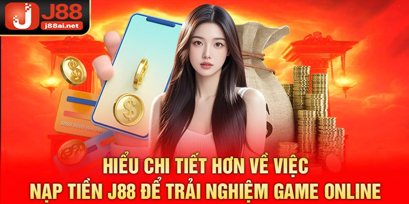 Hiểu chi tiết hơn về việc nạp tiền j88 để trải nghiệm game online 