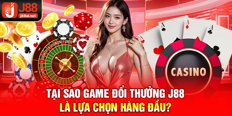 Tại sao game đổi thưởng j88 là lựa chọn hàng đầu?